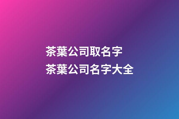 茶葉公司取名字 茶葉公司名字大全-第1張-公司起名-玄機派